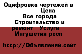  Оцифровка чертежей в autocad, Revit › Цена ­ 400 - Все города Строительство и ремонт » Услуги   . Ингушетия респ.